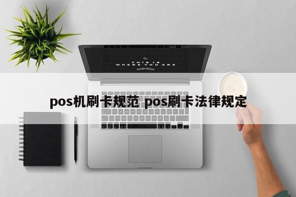 钟祥pos机刷卡规范 pos刷卡法律规定