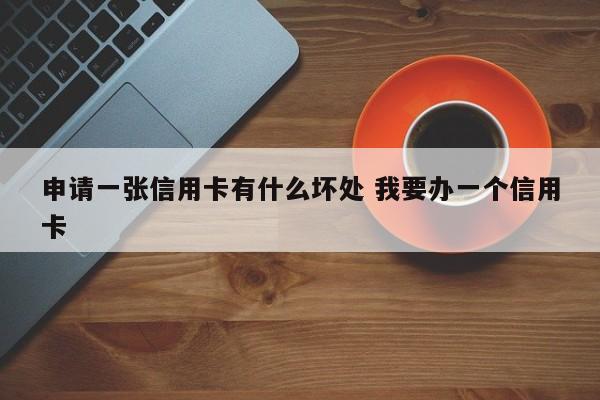 廊坊申请一张信用卡有什么坏处 我要办一个信用卡