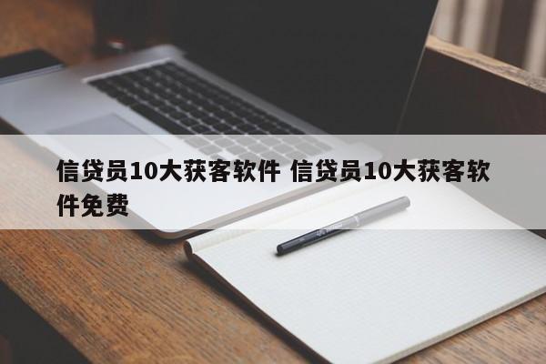 安岳信贷员10大获客软件 信贷员10大获客软件免费