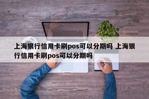 东方上海银行信用卡刷pos可以分期吗 上海银行信用卡刷pos可以分期吗