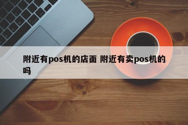 孝昌附近有pos机的店面 附近有卖pos机的吗