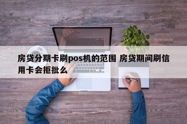 北海房贷分期卡刷pos机的范围 房贷期间刷信用卡会拒批么