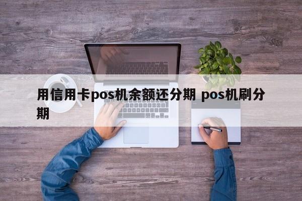 桂阳用信用卡pos机余额还分期 pos机刷分期