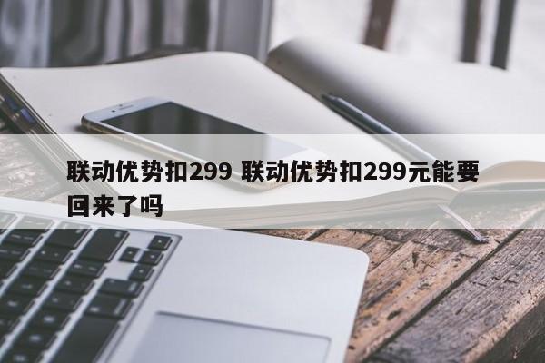 双峰联动优势扣299 联动优势扣299元能要回来了吗