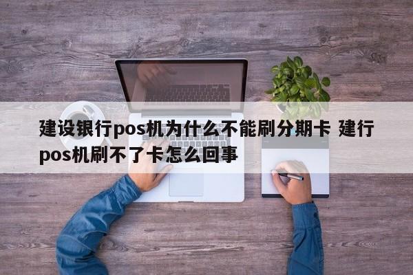 涿州建设银行pos机为什么不能刷分期卡 建行pos机刷不了卡怎么回事