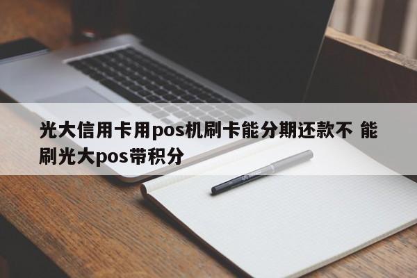 大悟光大信用卡用pos机刷卡能分期还款不 能刷光大pos带积分