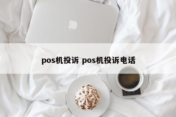 丽水pos机投诉 pos机投诉电话