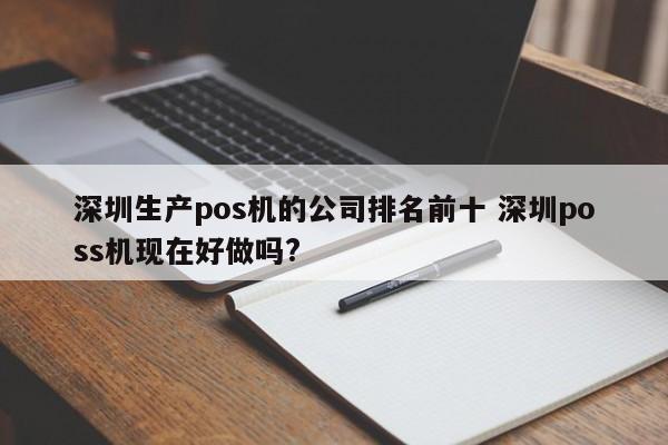 吉安生产pos机的公司排名前十 深圳poss机现在好做吗?