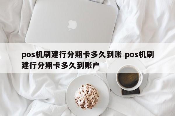 莱芜pos机刷建行分期卡多久到账 pos机刷建行分期卡多久到账户