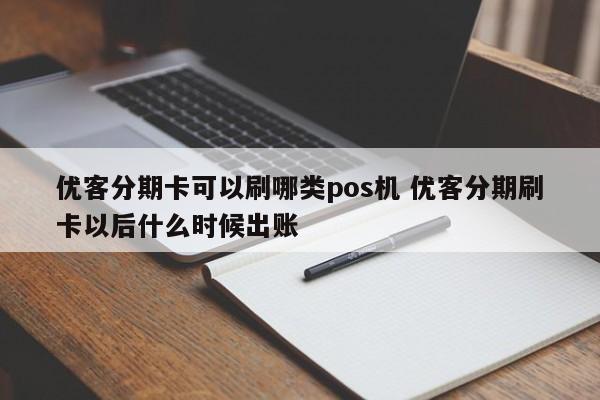 枝江优客分期卡可以刷哪类pos机 优客分期刷卡以后什么时候出账