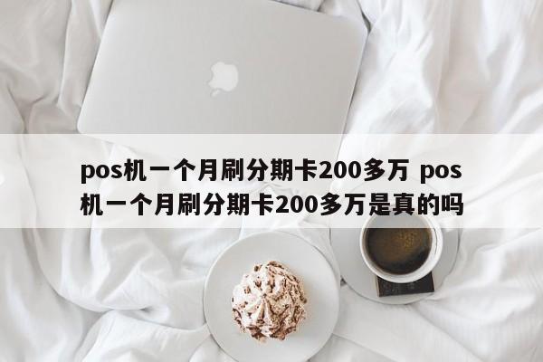 固安pos机一个月刷分期卡200多万 pos机一个月刷分期卡200多万是真的吗