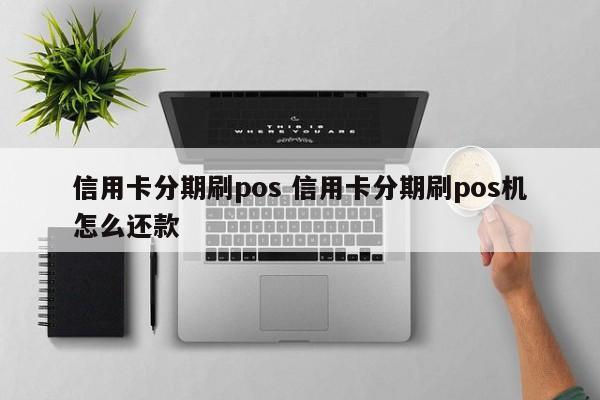 嵊州信用卡分期刷pos 信用卡分期刷pos机怎么还款