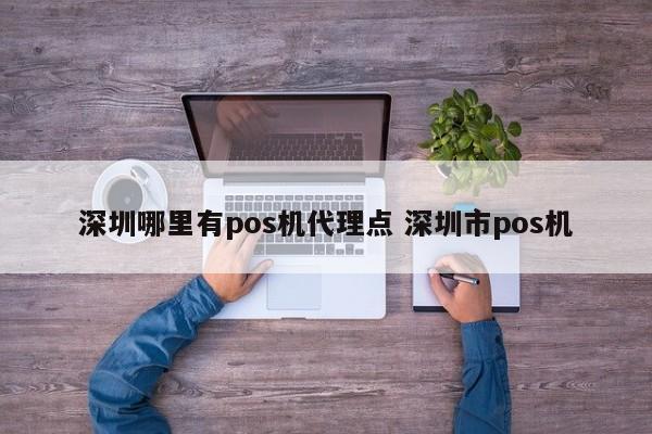 杭州哪里有pos机代理点 深圳市pos机