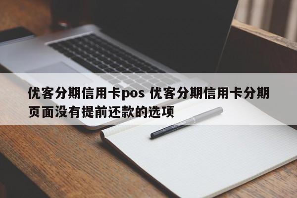 晋江优客分期信用卡pos 优客分期信用卡分期页面没有提前还款的选项