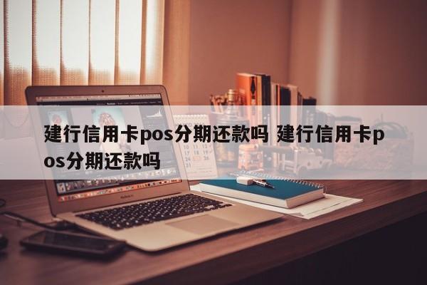 儋州建行信用卡pos分期还款吗 建行信用卡pos分期还款吗