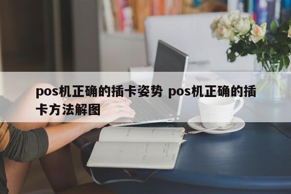 江苏pos机正确的插卡姿势 pos机正确的插卡方法解图