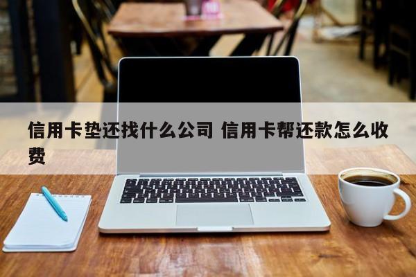 阳泉信用卡垫还找什么公司 信用卡帮还款怎么收费