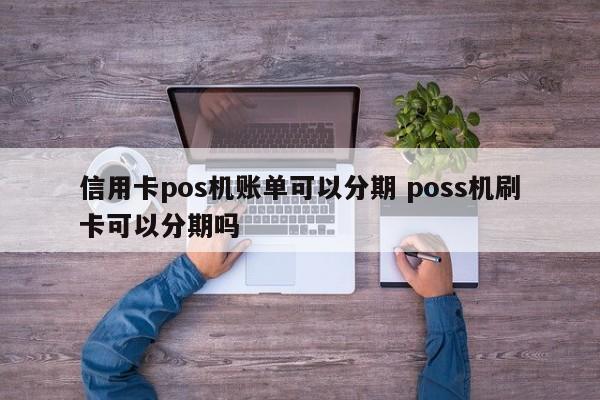 淮滨信用卡pos机账单可以分期 poss机刷卡可以分期吗