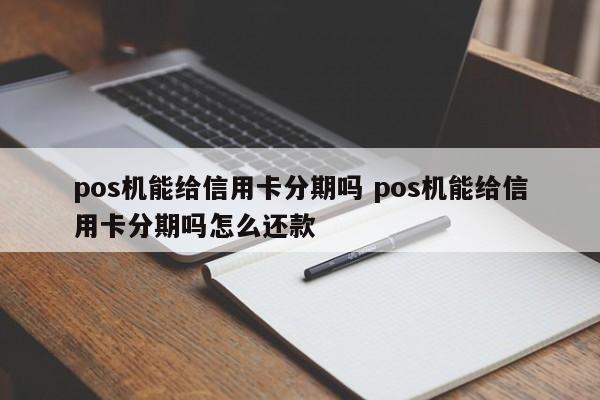 湖北pos机能给信用卡分期吗 pos机能给信用卡分期吗怎么还款