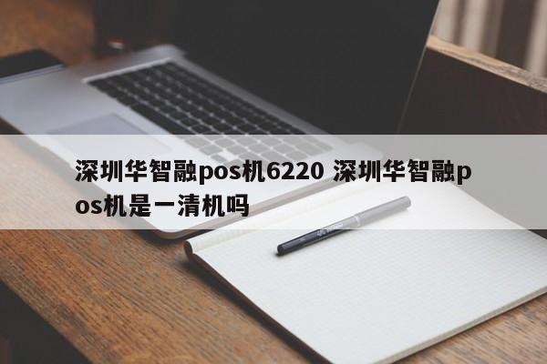 兰州华智融pos机6220 深圳华智融pos机是一清机吗