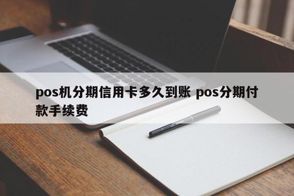 滕州pos机分期信用卡多久到账 pos分期付款手续费