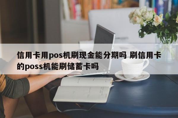 徐州信用卡用pos机刷现金能分期吗 刷信用卡的poss机能刷储蓄卡吗