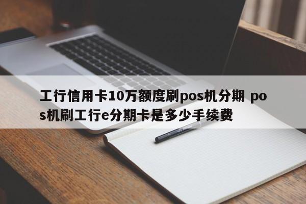 盱眙工行信用卡10万额度刷pos机分期 pos机刷工行e分期卡是多少手续费