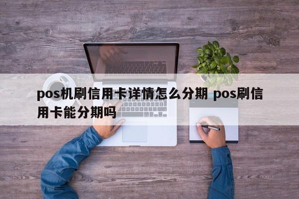 四平pos机刷信用卡详情怎么分期 pos刷信用卡能分期吗