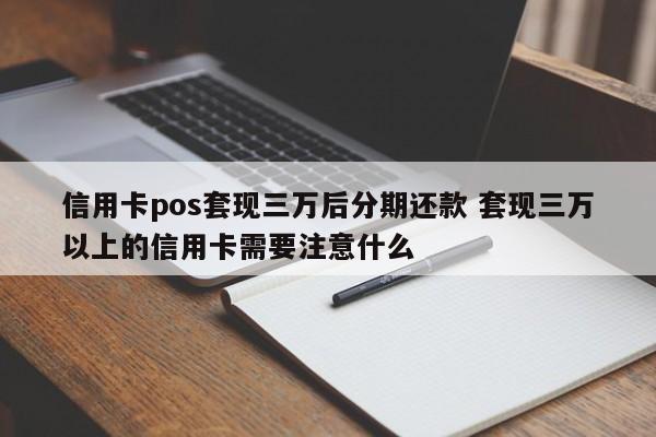 兰州信用卡pos套现三万后分期还款 套现三万以上的信用卡需要注意什么