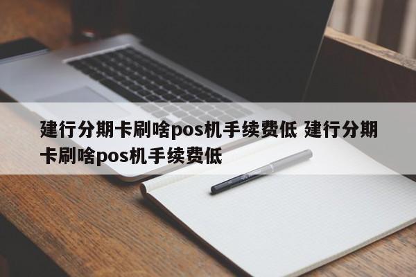 无锡建行分期卡刷啥pos机手续费低 建行分期卡刷啥pos机手续费低