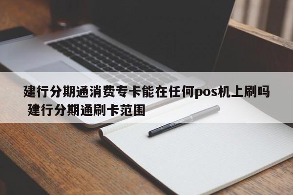 如皋建行分期通消费专卡能在任何pos机上刷吗 建行分期通刷卡范围