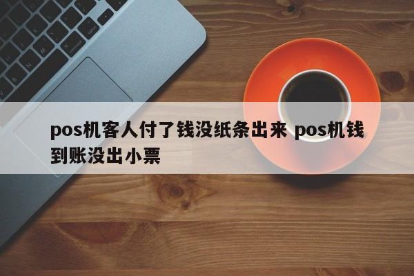 杭州pos机客人付了钱没纸条出来 pos机钱到账没出小票