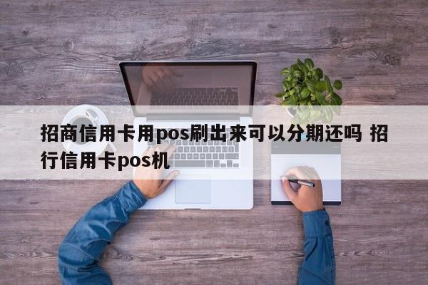 淇县招商信用卡用pos刷出来可以分期还吗 招行信用卡pos机