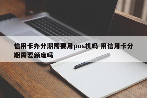 喀什信用卡办分期需要用pos机吗 用信用卡分期需要额度吗