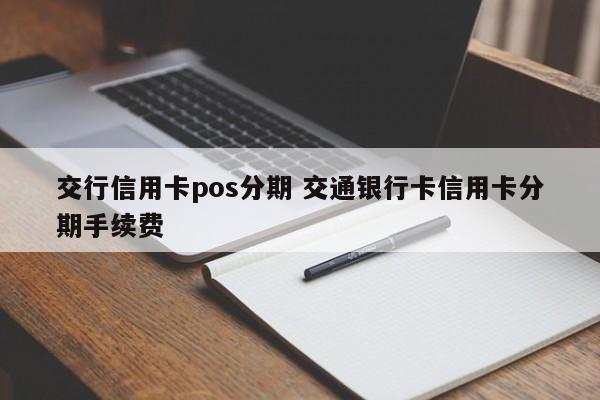 南昌交行信用卡pos分期 交通银行卡信用卡分期手续费