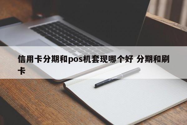 沧县信用卡分期和pos机套现哪个好 分期和刷卡