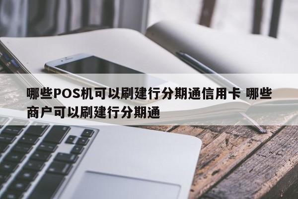 弥勒哪些POS机可以刷建行分期通信用卡 哪些商户可以刷建行分期通