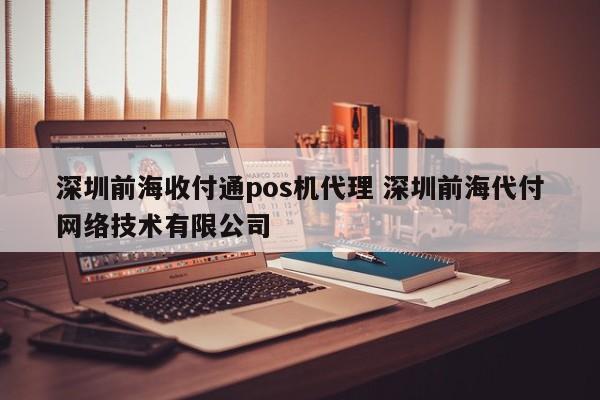 江苏前海收付通pos机代理 深圳前海代付网络技术有限公司