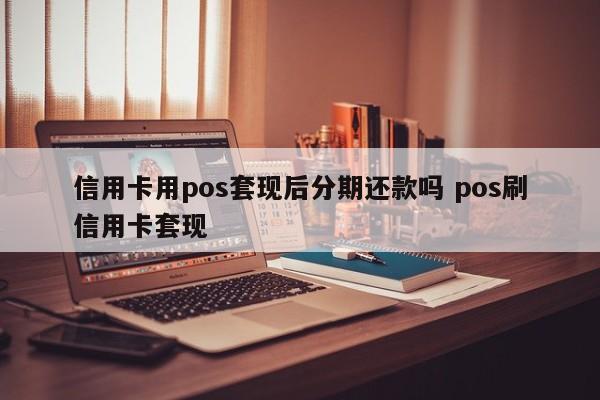 东方信用卡用pos套现后分期还款吗 pos刷信用卡套现