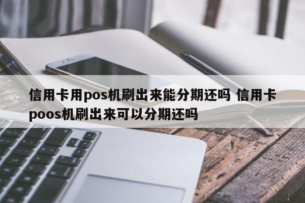 邵阳县信用卡用pos机刷出来能分期还吗 信用卡poos机刷出来可以分期还吗