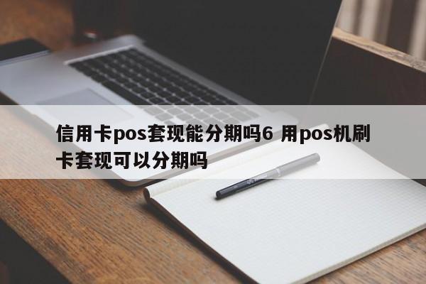 淇县信用卡pos套现能分期吗6 用pos机刷卡套现可以分期吗