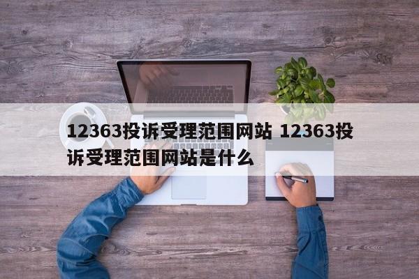 湖北12363投诉受理范围网站 12363投诉受理范围网站是什么