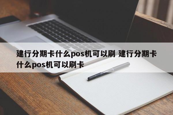 靖江建行分期卡什么pos机可以刷 建行分期卡什么pos机可以刷卡