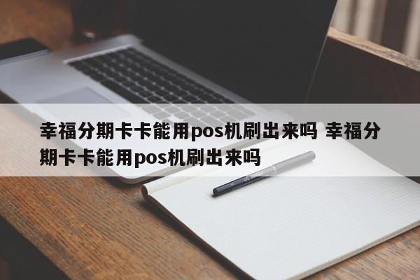 深圳幸福分期卡卡能用pos机刷出来吗 幸福分期卡卡能用pos机刷出来吗