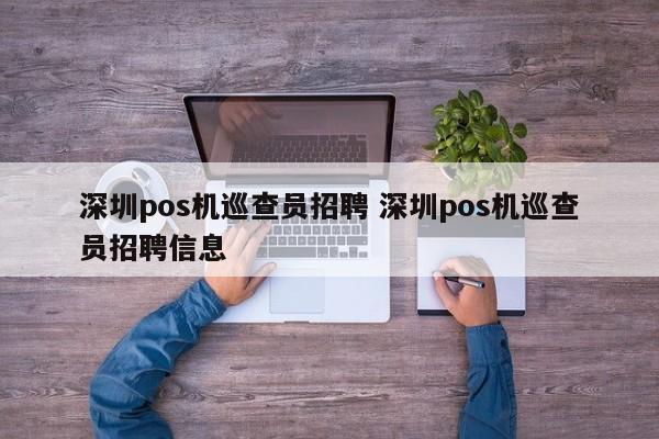 巴音郭楞蒙古pos机巡查员招聘 深圳pos机巡查员招聘信息