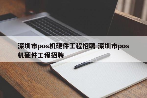 湘西市pos机硬件工程招聘 深圳市pos机硬件工程招聘