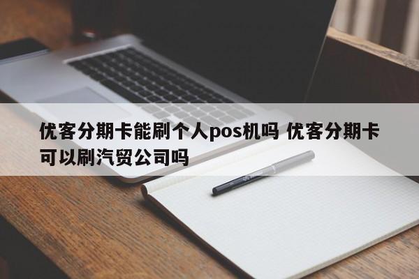 鹿邑优客分期卡能刷个人pos机吗 优客分期卡可以刷汽贸公司吗