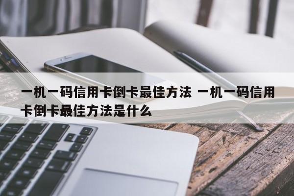 钟祥一机一码信用卡倒卡最佳方法 一机一码信用卡倒卡最佳方法是什么