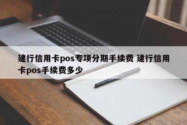 汉川建行信用卡pos专项分期手续费 建行信用卡pos手续费多少