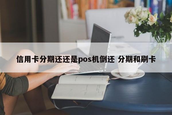 随县信用卡分期还还是pos机倒还 分期和刷卡